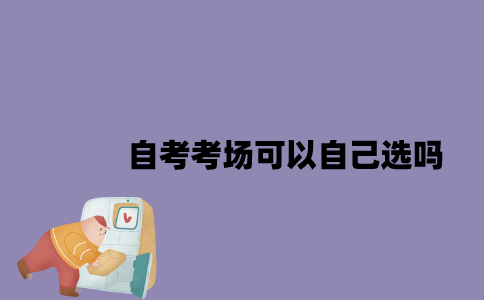 2023年4月江苏自考考场可以自己选吗？