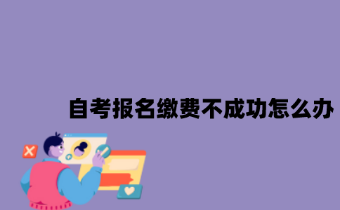 江苏自考报名缴费不成功怎么办？