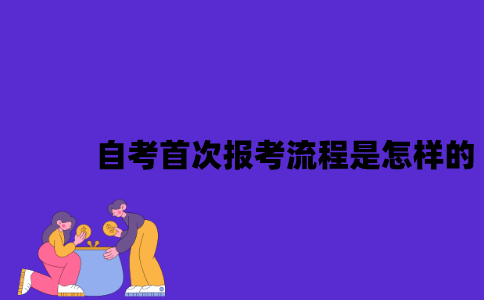 2023年7月江苏自考首次报考流程是怎样的？