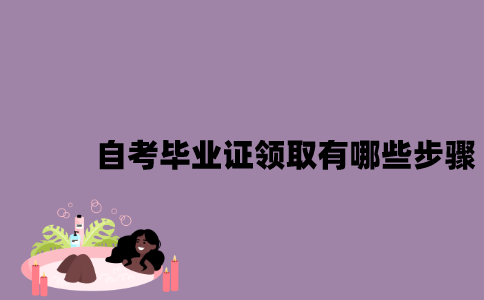 江苏自考毕业证领取有哪些步骤？