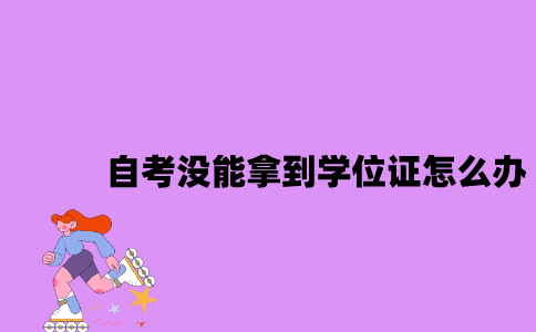 江苏自考没能拿到学位证该怎么办？