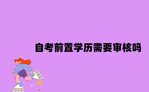 江苏自考前置学历需要审核吗？