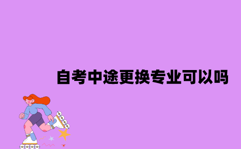 江苏自考中途更换专业可以吗？