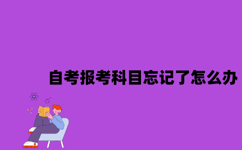 江苏自考报考科目忘记了怎么办？