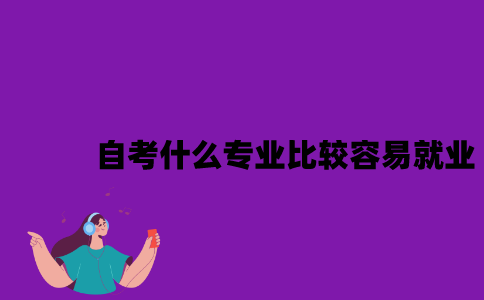 江苏自考什么专业比较容易就业？