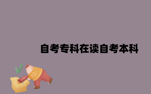 江苏自考专科在读可以自考本科吗？