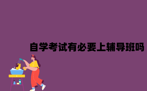 江苏自学考试有必要上辅导班吗？