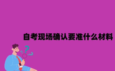 江苏自考现场确认要准什么材料？