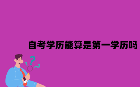 江苏自考学历能算是第一学历吗？