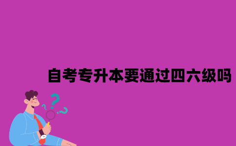 江苏自考专升本要通过四六级吗？