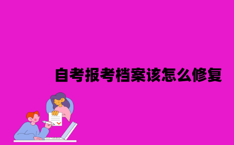 江苏自考报考档案该怎么修复？