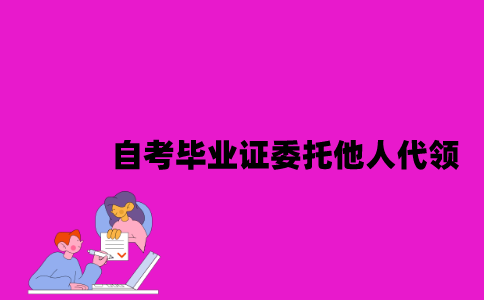 江苏自考毕业证可以委托他人代领吗？