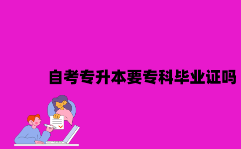 报考江苏自考专升本需要专科毕业证吗？