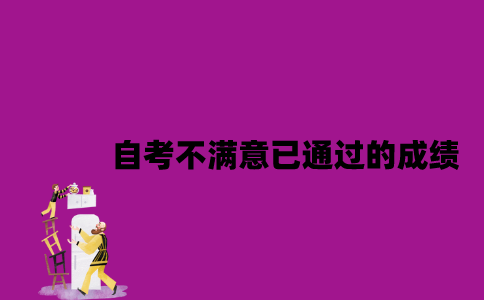 江苏自考不满意已通过的成绩怎么办？