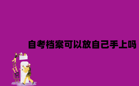 江苏自考档案可以放自己手上吗？