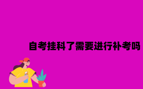 江苏自考挂科了需要进行补考吗？