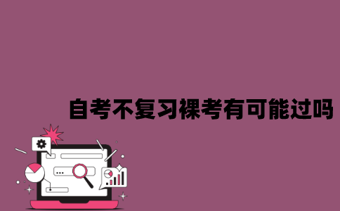 江苏自考不复习裸考有可能过吗？