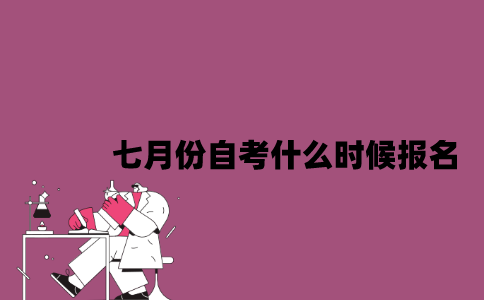 江苏七月份自考什么时候报名？