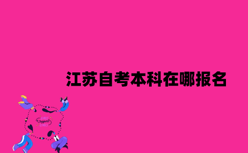 江苏自考本科在哪报名2023年7月？