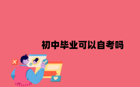 江苏初中毕业可以自考吗2023年7月？