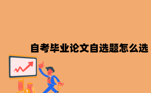 江苏自考毕业论文自选题怎么选2023年？