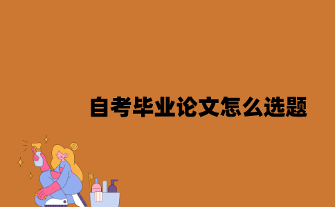 江苏自考毕业论文怎么选题2023年？