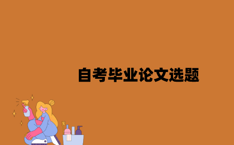 江苏自考毕业论文选题是学校提供的吗2023年？