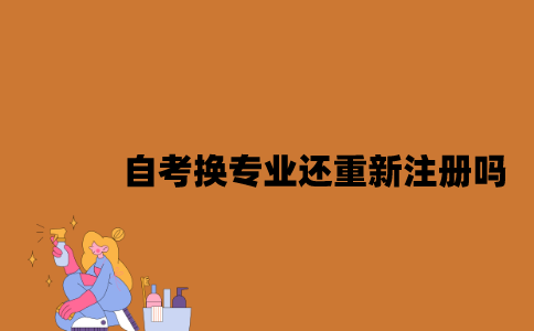 江苏自考换专业还重新注册吗2023年？