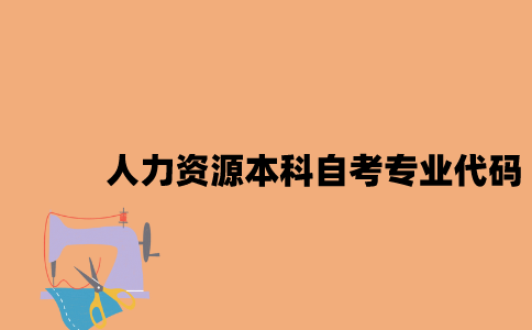 江苏人力资源本科自考专业代码是多少2023年7月？