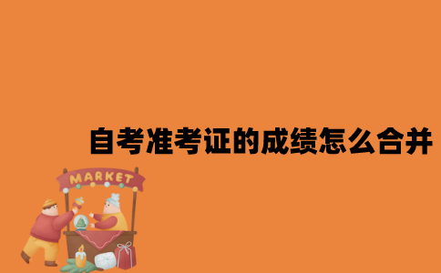 江苏自考准考证的成绩怎么合并2023年？