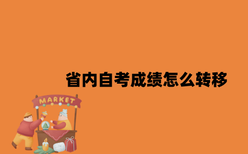 江苏省内自考成绩怎么转移2023年？