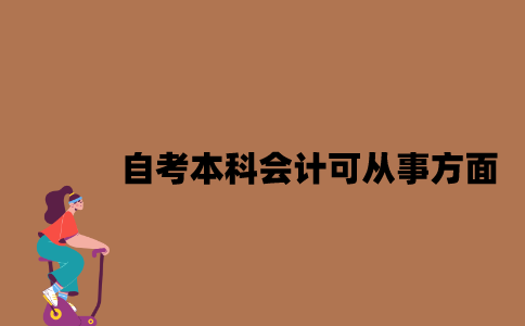 江苏自考本科会计专业可从事什么方面2023年？