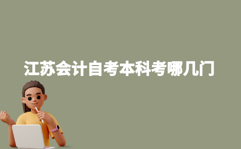 江苏会计自考本科考哪几门2023年？