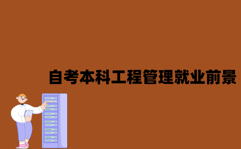江苏自考本科工程管理就业前景怎么样2023年？