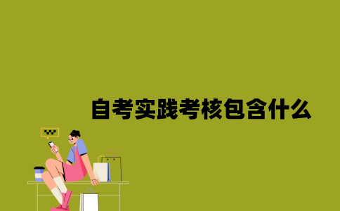 江苏自考实践考核包含什么2023年?