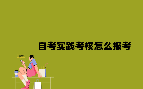 江苏自考实践考核怎么报考2023年？