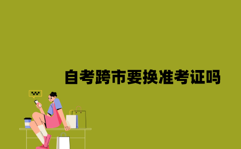 江苏自考跨市要换准考证吗2023年？