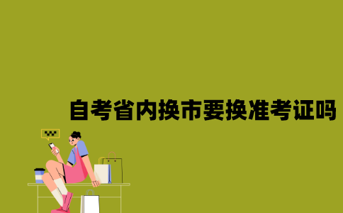 江苏自考省内换城市要换准考证吗2023年？