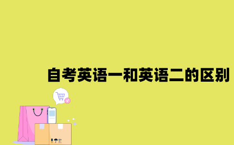 江苏自考英语一和英语二的区别是什么2023年？