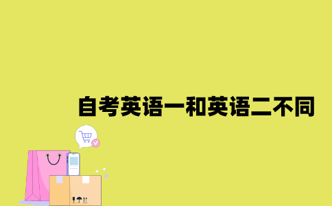 江苏自考英语一和英语二有哪些不同2023年？