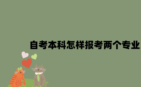 江苏自考本科怎样报考两个专业2023年？