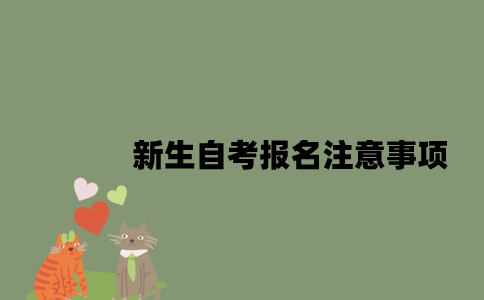 江苏新生自考报名注意事项是什么2023年？