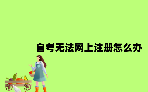 江苏自考无法网上注册怎么办2023年？