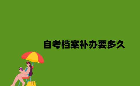 江苏自考档案补办要多久2023年？