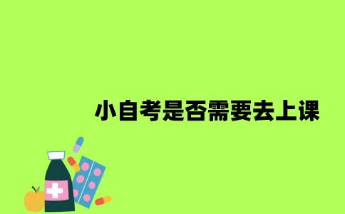 江苏小自考是否需要去上课2023年？