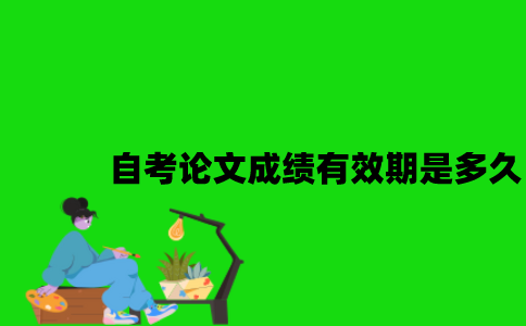 江苏自考论文成绩有效期是多久2023年？