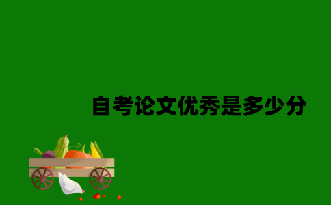 江苏自考论文优秀是多少分2023年？