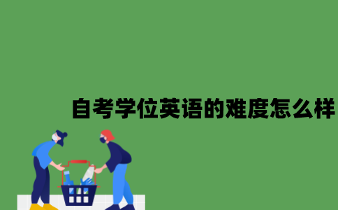 江苏自考学位英语的难度怎么样2023年？