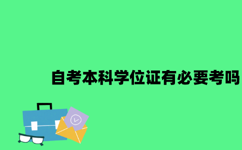 江苏自考本科学位证有必要考吗2023年？