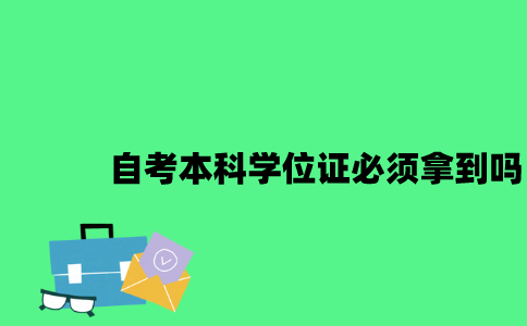 江苏自考本科学位证是不是必须拿到2023年？
